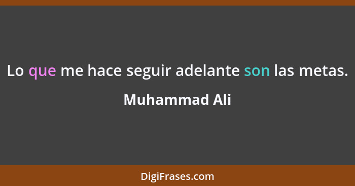 Lo que me hace seguir adelante son las metas.... - Muhammad Ali