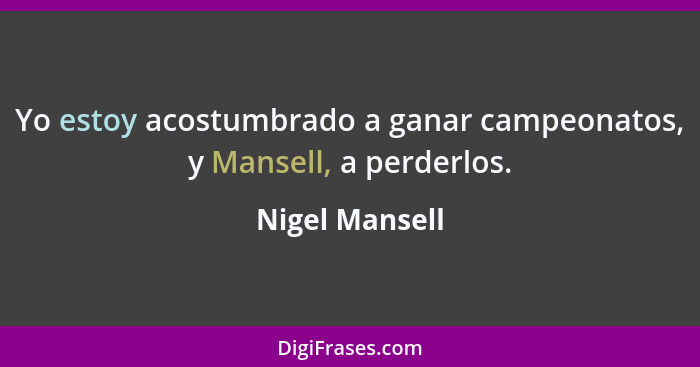 Yo estoy acostumbrado a ganar campeonatos, y Mansell, a perderlos.... - Nigel Mansell