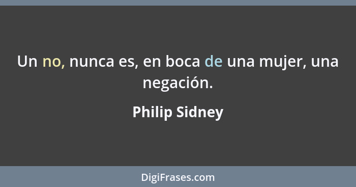 Un no, nunca es, en boca de una mujer, una negación.... - Philip Sidney