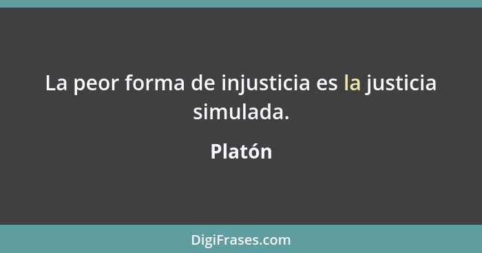 La peor forma de injusticia es la justicia simulada.... - Platón