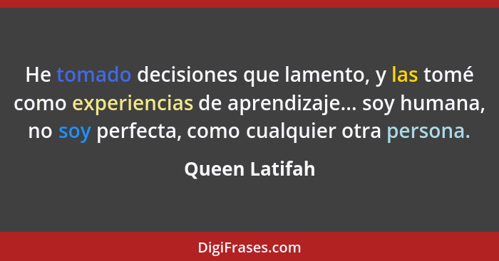 He tomado decisiones que lamento, y las tomé como experiencias de aprendizaje... soy humana, no soy perfecta, como cualquier otra pers... - Queen Latifah