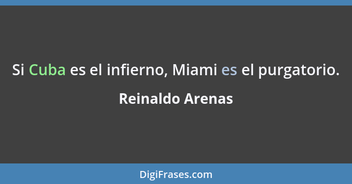 Si Cuba es el infierno, Miami es el purgatorio.... - Reinaldo Arenas