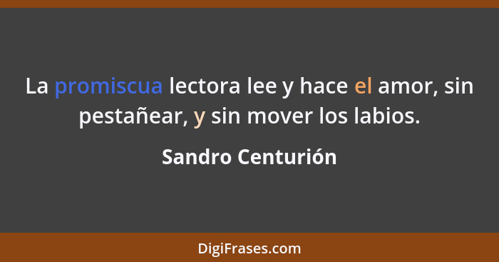 La promiscua lectora lee y hace el amor, sin pestañear, y sin mover los labios.... - Sandro Centurión