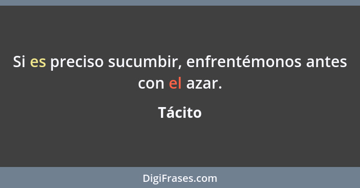 Si es preciso sucumbir, enfrentémonos antes con el azar.... - Tácito