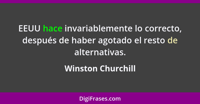 EEUU hace invariablemente lo correcto, después de haber agotado el resto de alternativas.... - Winston Churchill