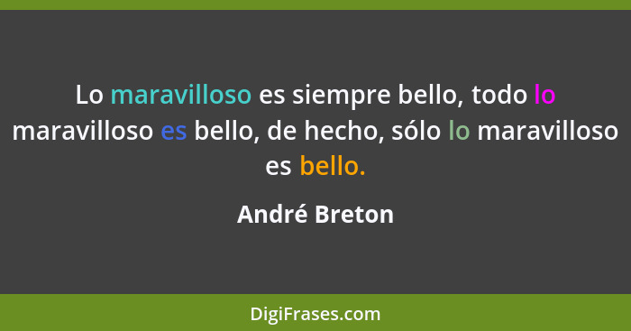 Lo maravilloso es siempre bello, todo lo maravilloso es bello, de hecho, sólo lo maravilloso es bello.... - André Breton