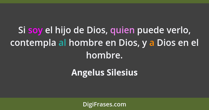 Si soy el hijo de Dios, quien puede verlo, contempla al hombre en Dios, y a Dios en el hombre.... - Angelus Silesius