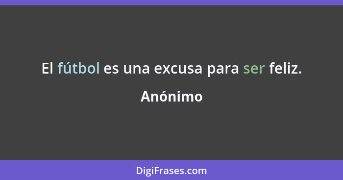 El fútbol es una excusa para ser feliz.... - Anónimo