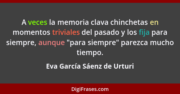 A veces la memoria clava chinchetas en momentos triviales del pasado y los fija para siempre, aunque "para siempre" parez... - Eva García Sáenz de Urturi