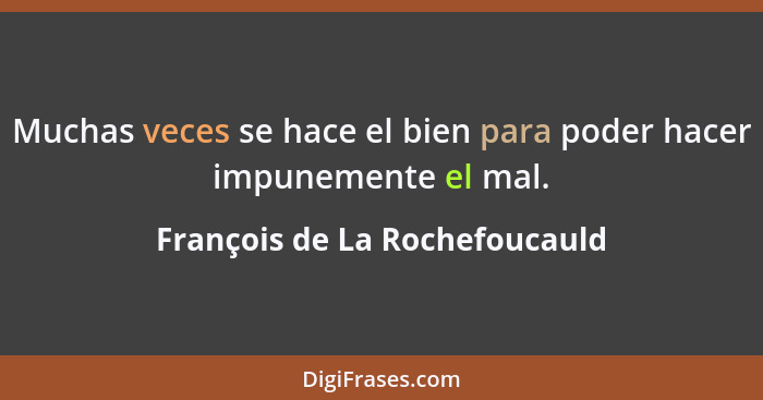 Muchas veces se hace el bien para poder hacer impunemente el mal.... - François de La Rochefoucauld