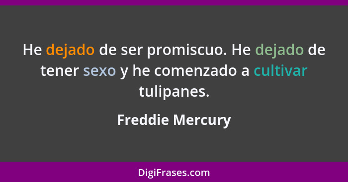 He dejado de ser promiscuo. He dejado de tener sexo y he comenzado a cultivar tulipanes.... - Freddie Mercury