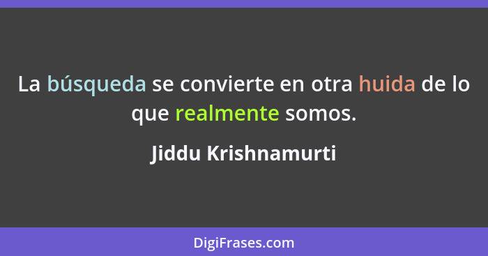 La búsqueda se convierte en otra huida de lo que realmente somos.... - Jiddu Krishnamurti