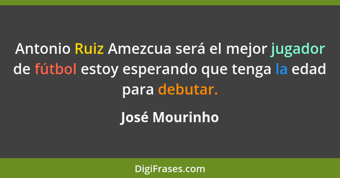 Antonio Ruiz Amezcua será el mejor jugador de fútbol estoy esperando que tenga la edad para debutar.... - José Mourinho