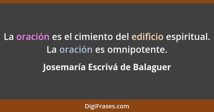 La oración es el cimiento del edificio espiritual. La oración es omnipotente.... - Josemaría Escrivá de Balaguer