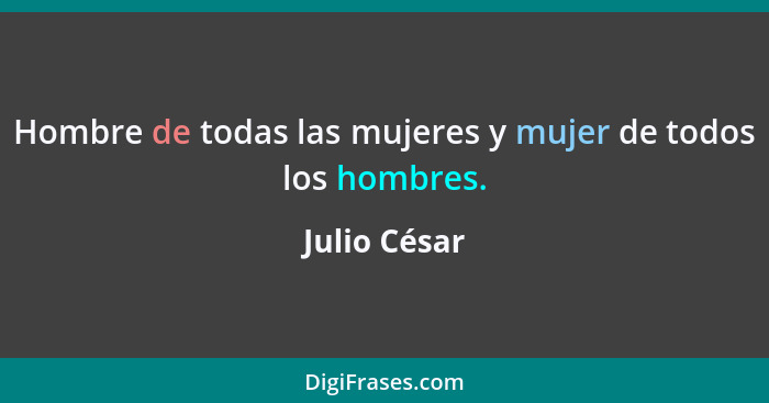 Hombre de todas las mujeres y mujer de todos los hombres.... - Julio César