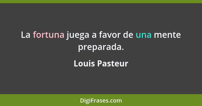 La fortuna juega a favor de una mente preparada.... - Louis Pasteur