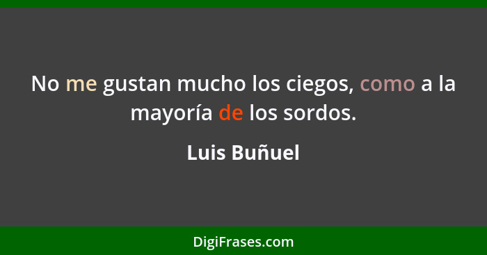 No me gustan mucho los ciegos, como a la mayoría de los sordos.... - Luis Buñuel