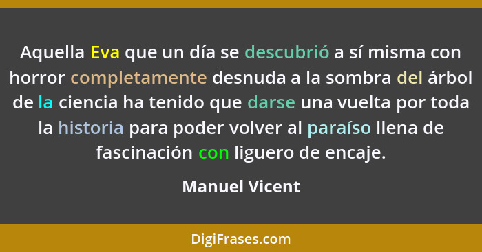 Aquella Eva que un día se descubrió a sí misma con horror completamente desnuda a la sombra del árbol de la ciencia ha tenido que dars... - Manuel Vicent