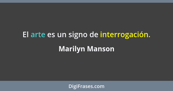 El arte es un signo de interrogación.... - Marilyn Manson