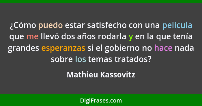 ¿Cómo puedo estar satisfecho con una película que me llevó dos años rodarla y en la que tenía grandes esperanzas si el gobierno no... - Mathieu Kassovitz