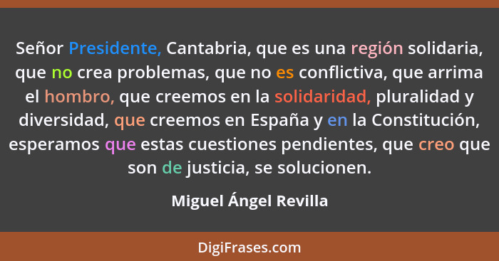 Señor Presidente, Cantabria, que es una región solidaria, que no crea problemas, que no es conflictiva, que arrima el hombro, q... - Miguel Ángel Revilla