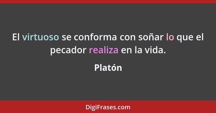 El virtuoso se conforma con soñar lo que el pecador realiza en la vida.... - Platón