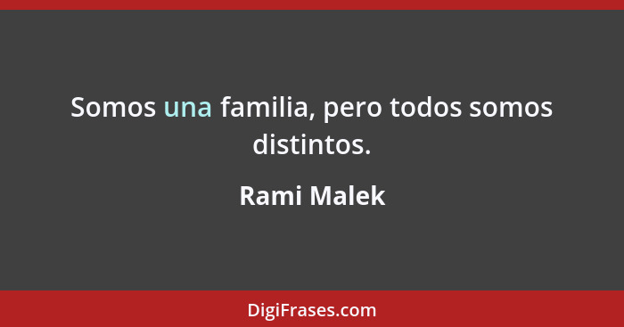 Somos una familia, pero todos somos distintos.... - Rami Malek