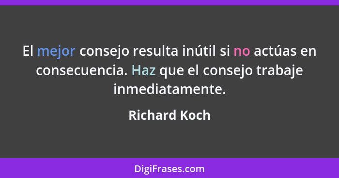 El mejor consejo resulta inútil si no actúas en consecuencia. Haz que el consejo trabaje inmediatamente.... - Richard Koch