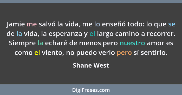 Jamie me salvó la vida, me lo enseñó todo: lo que se de la vida, la esperanza y el largo camino a recorrer. Siempre la echaré de menos pe... - Shane West