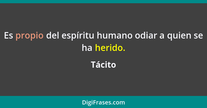 Es propio del espíritu humano odiar a quien se ha herido.... - Tácito