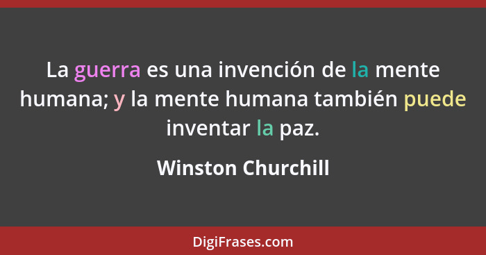 La guerra es una invención de la mente humana; y la mente humana también puede inventar la paz.... - Winston Churchill