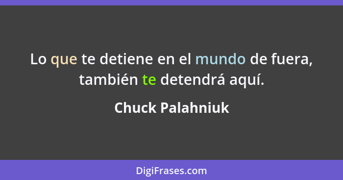 Lo que te detiene en el mundo de fuera, también te detendrá aquí.... - Chuck Palahniuk