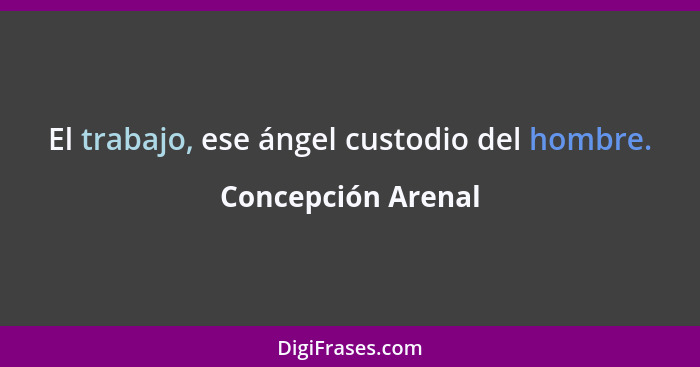 El trabajo, ese ángel custodio del hombre.... - Concepción Arenal