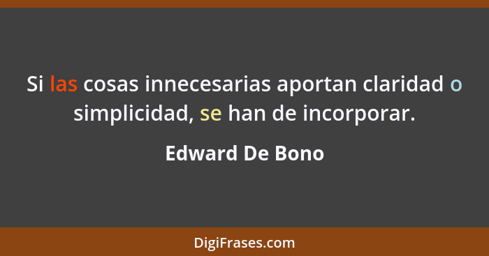 Si las cosas innecesarias aportan claridad o simplicidad, se han de incorporar.... - Edward De Bono