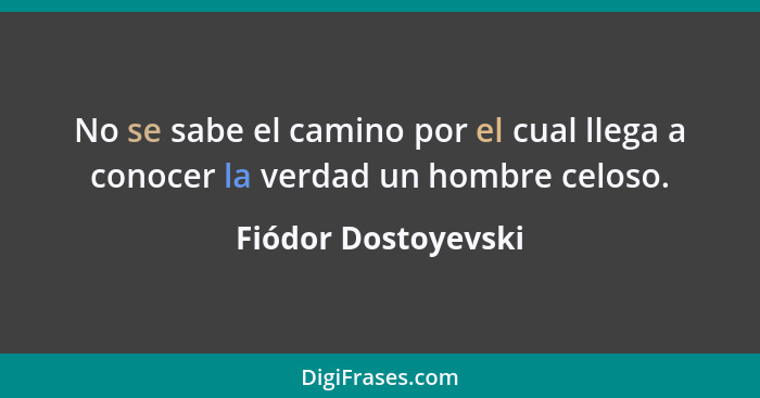 No se sabe el camino por el cual llega a conocer la verdad un hombre celoso.... - Fiódor Dostoyevski