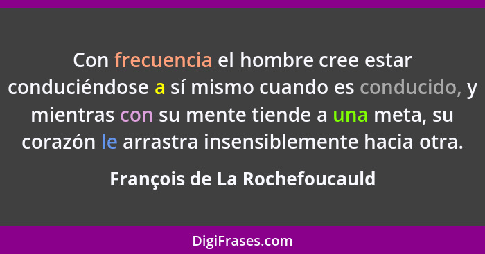 Con frecuencia el hombre cree estar conduciéndose a sí mismo cuando es conducido, y mientras con su mente tiende a una... - François de La Rochefoucauld