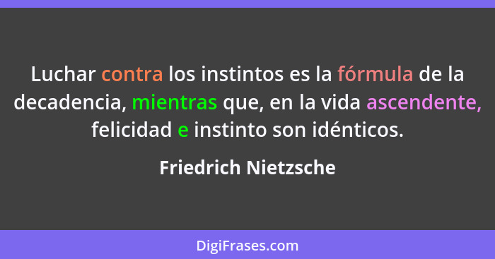 Luchar contra los instintos es la fórmula de la decadencia, mientras que, en la vida ascendente, felicidad e instinto son idénti... - Friedrich Nietzsche