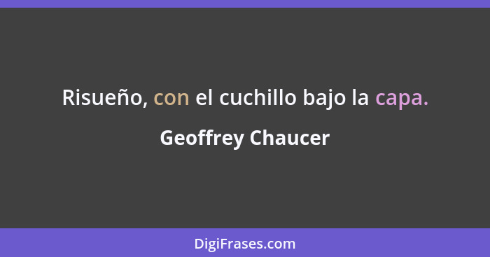 Risueño, con el cuchillo bajo la capa.... - Geoffrey Chaucer