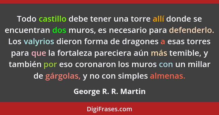 Todo castillo debe tener una torre allí donde se encuentran dos muros, es necesario para defenderlo. Los valyrios dieron forma d... - George R. R. Martin