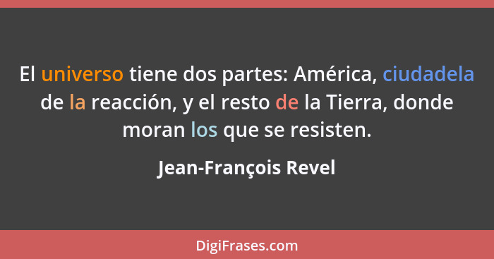 El universo tiene dos partes: América, ciudadela de la reacción, y el resto de la Tierra, donde moran los que se resisten.... - Jean-François Revel