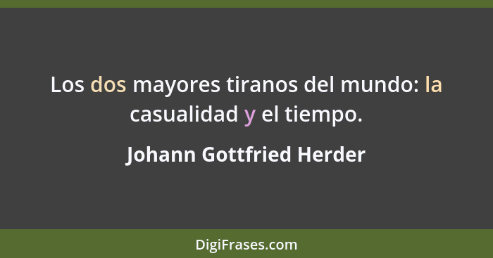 Los dos mayores tiranos del mundo: la casualidad y el tiempo.... - Johann Gottfried Herder