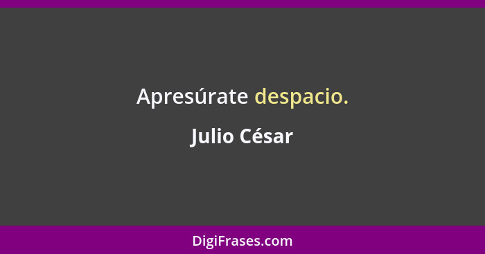 Apresúrate despacio.... - Julio César