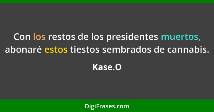 Con los restos de los presidentes muertos, abonaré estos tiestos sembrados de cannabis.... - Kase.O