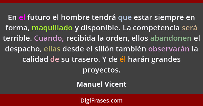 En el futuro el hombre tendrá que estar siempre en forma, maquillado y disponible. La competencia será terrible. Cuando, recibida la o... - Manuel Vicent