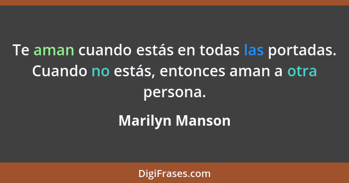 Te aman cuando estás en todas las portadas. Cuando no estás, entonces aman a otra persona.... - Marilyn Manson