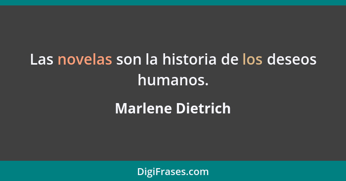 Las novelas son la historia de los deseos humanos.... - Marlene Dietrich