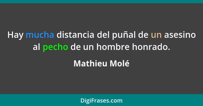 Hay mucha distancia del puñal de un asesino al pecho de un hombre honrado.... - Mathieu Molé