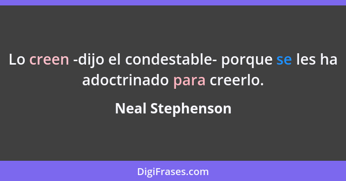 Lo creen -dijo el condestable- porque se les ha adoctrinado para creerlo.... - Neal Stephenson