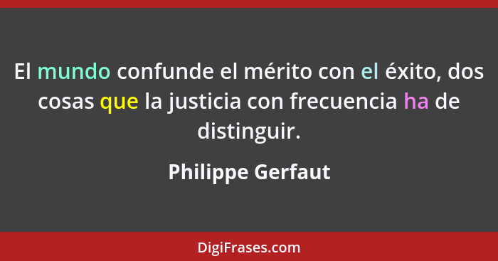 El mundo confunde el mérito con el éxito, dos cosas que la justicia con frecuencia ha de distinguir.... - Philippe Gerfaut