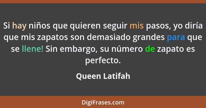 Si hay niños que quieren seguir mis pasos, yo diría que mis zapatos son demasiado grandes para que se llene! Sin embargo, su número de... - Queen Latifah